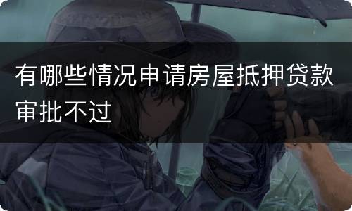 有哪些情况申请房屋抵押贷款审批不过