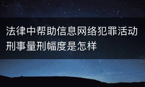 法律中帮助信息网络犯罪活动刑事量刑幅度是怎样