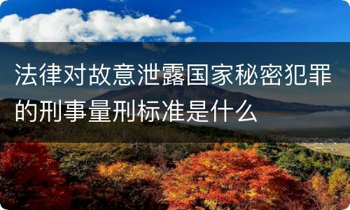 法律对故意泄露国家秘密犯罪的刑事量刑标准是什么