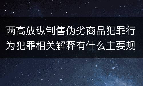 两高放纵制售伪劣商品犯罪行为犯罪相关解释有什么主要规定