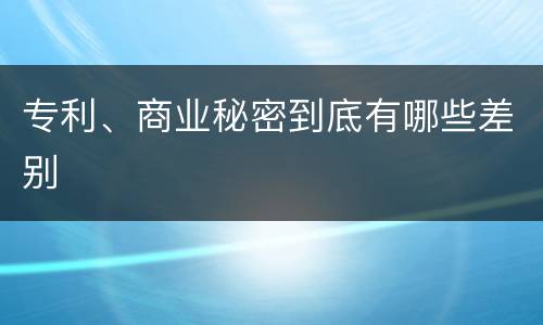专利、商业秘密到底有哪些差别