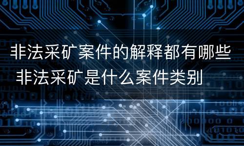 非法采矿案件的解释都有哪些 非法采矿是什么案件类别