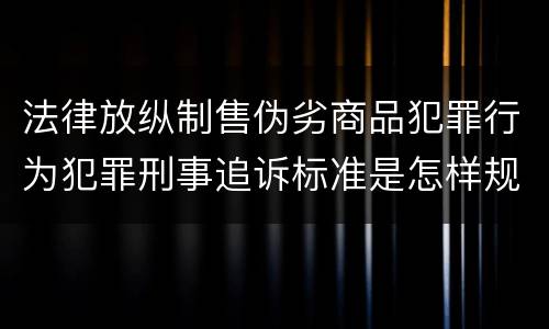 法律放纵制售伪劣商品犯罪行为犯罪刑事追诉标准是怎样规定