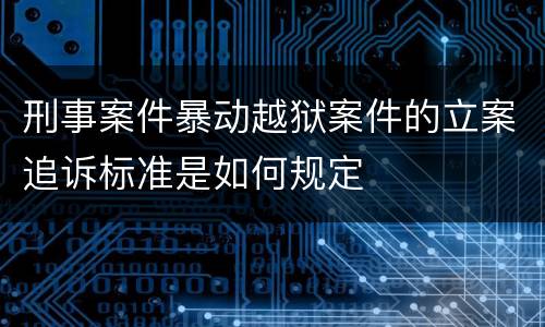 刑事案件暴动越狱案件的立案追诉标准是如何规定