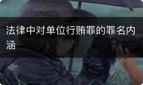 法律中对单位行贿罪的罪名内涵