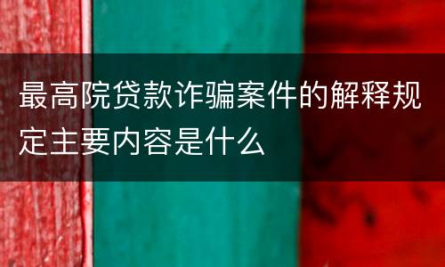 最高院贷款诈骗案件的解释规定主要内容是什么
