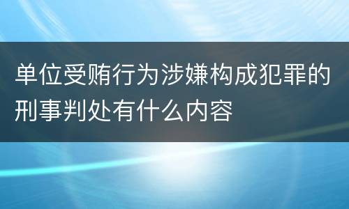 单位受贿行为涉嫌构成犯罪的刑事判处有什么内容