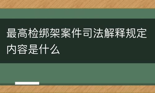 最高检绑架案件司法解释规定内容是什么