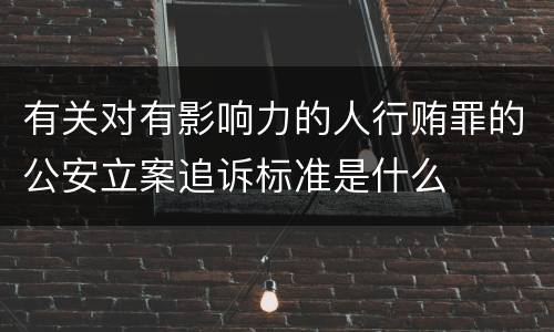 有关对有影响力的人行贿罪的公安立案追诉标准是什么