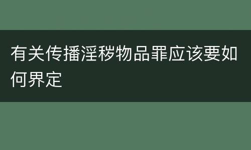 有关传播淫秽物品罪应该要如何界定