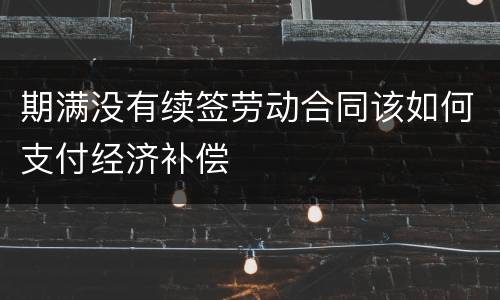 期满没有续签劳动合同该如何支付经济补偿