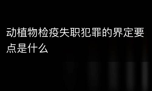 动植物检疫失职犯罪的界定要点是什么