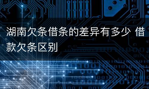 湖南欠条借条的差异有多少 借款欠条区别