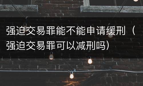 强迫交易罪能不能申请缓刑（强迫交易罪可以减刑吗）