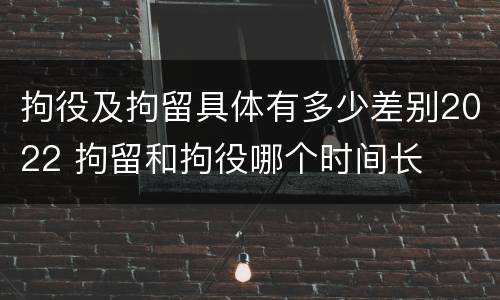 拘役及拘留具体有多少差别2022 拘留和拘役哪个时间长