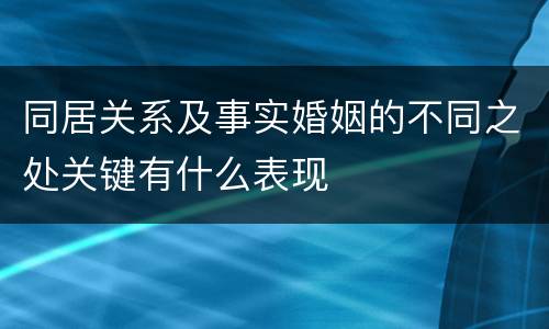 同居关系及事实婚姻的不同之处关键有什么表现