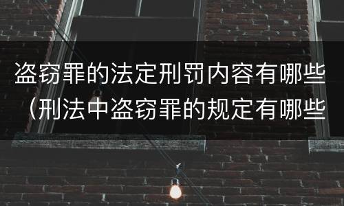 盗窃罪的法定刑罚内容有哪些（刑法中盗窃罪的规定有哪些）