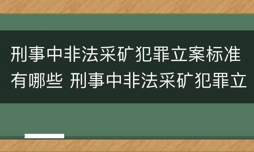 刑事中非法采矿犯罪立案标准有哪些 刑事中非法采矿犯罪立案标准有哪些内容