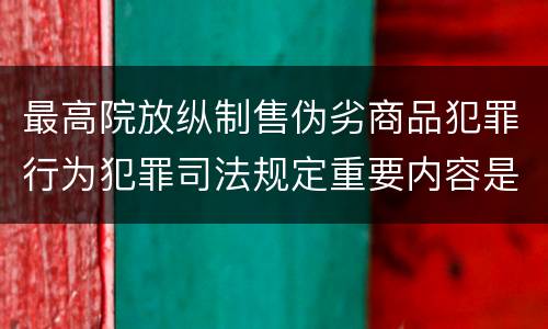 最高院放纵制售伪劣商品犯罪行为犯罪司法规定重要内容是什么