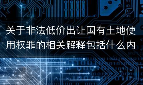 关于非法低价出让国有土地使用权罪的相关解释包括什么内容