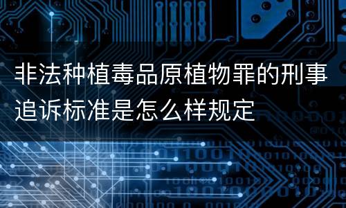 非法种植毒品原植物罪的刑事追诉标准是怎么样规定