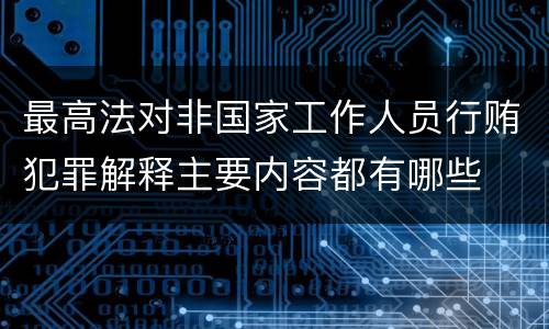 最高法对非国家工作人员行贿犯罪解释主要内容都有哪些
