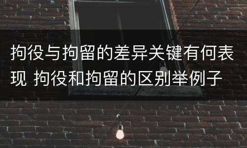 拘役与拘留的差异关键有何表现 拘役和拘留的区别举例子