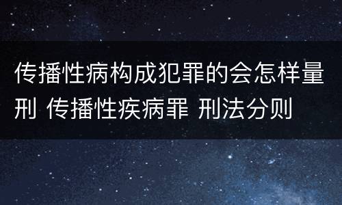 传播性病构成犯罪的会怎样量刑 传播性疾病罪 刑法分则
