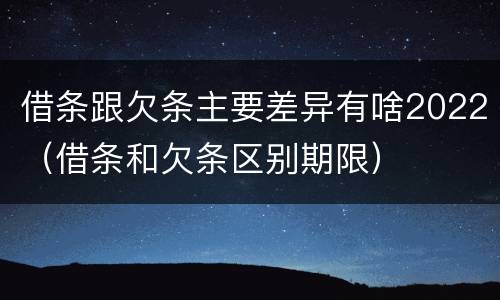借条跟欠条主要差异有啥2022（借条和欠条区别期限）