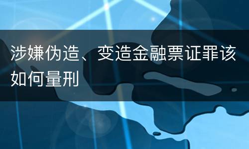 涉嫌伪造、变造金融票证罪该如何量刑