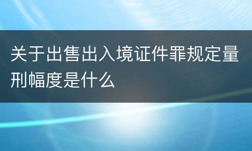 关于出售出入境证件罪规定量刑幅度是什么