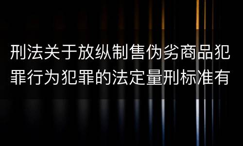 刑法关于放纵制售伪劣商品犯罪行为犯罪的法定量刑标准有哪些