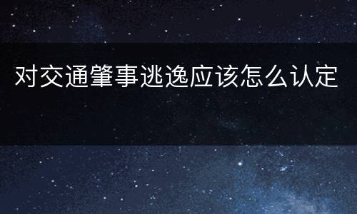 对交通肇事逃逸应该怎么认定
