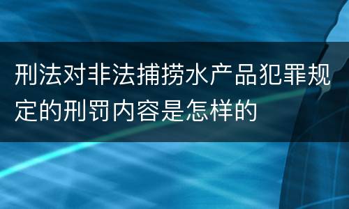 刑法对非法捕捞水产品犯罪规定的刑罚内容是怎样的