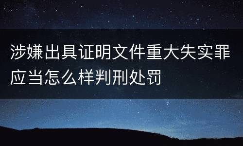 涉嫌出具证明文件重大失实罪应当怎么样判刑处罚