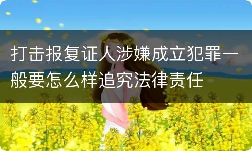 打击报复证人涉嫌成立犯罪一般要怎么样追究法律责任