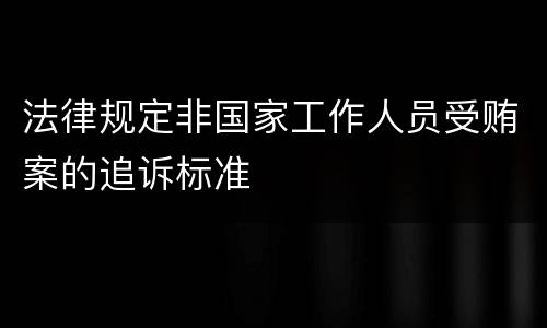 法律规定非国家工作人员受贿案的追诉标准
