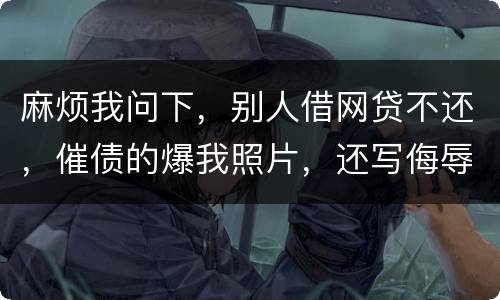 麻烦我问下，别人借网贷不还，催债的爆我照片，还写侮辱的话，犯法么，我要怎么做