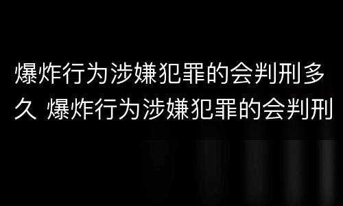 爆炸行为涉嫌犯罪的会判刑多久 爆炸行为涉嫌犯罪的会判刑多久呢