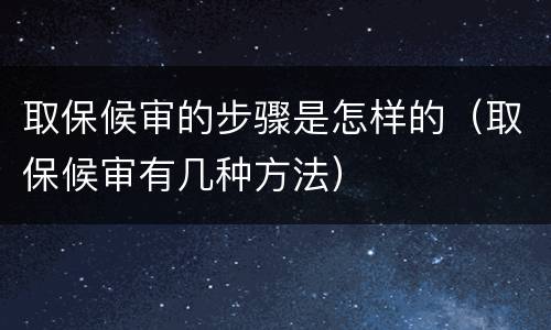 取保候审的步骤是怎样的（取保候审有几种方法）