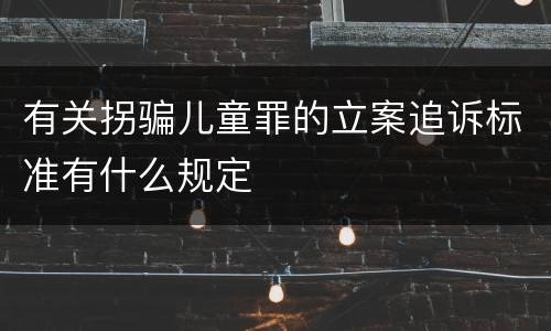 有关拐骗儿童罪的立案追诉标准有什么规定