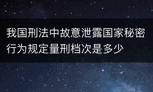 我国刑法中故意泄露国家秘密行为规定量刑档次是多少
