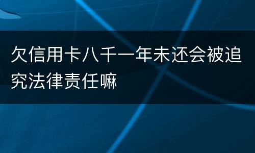 欠信用卡八千一年未还会被追究法律责任嘛