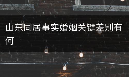 山东同居事实婚姻关键差别有何