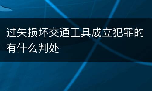 过失损坏交通工具成立犯罪的有什么判处