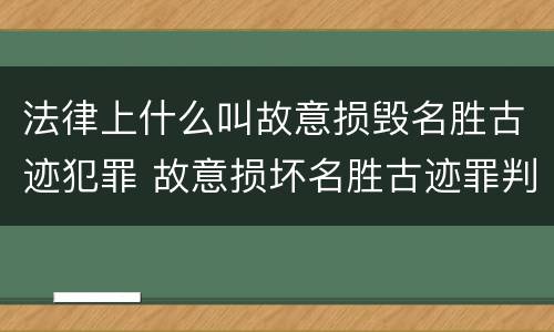 法律上什么叫故意损毁名胜古迹犯罪 故意损坏名胜古迹罪判刑