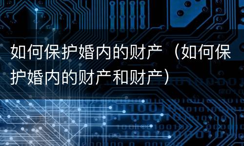 如何保护婚内的财产（如何保护婚内的财产和财产）