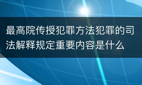 最高院传授犯罪方法犯罪的司法解释规定重要内容是什么