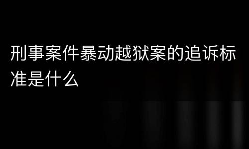 刑事案件暴动越狱案的追诉标准是什么