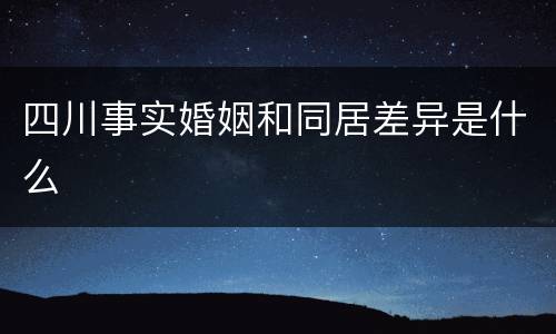 四川事实婚姻和同居差异是什么